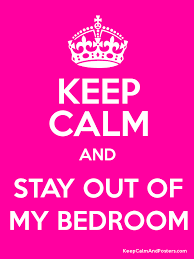 keep calm and stay out of my bedroom