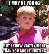 I may be young but I know vastly more than you about hosting
